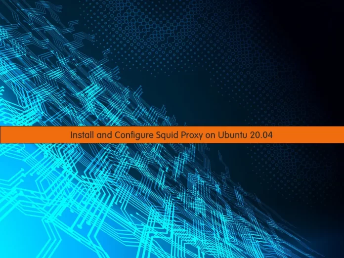 Install and Configure Squid Proxy on Ubuntu 20.04