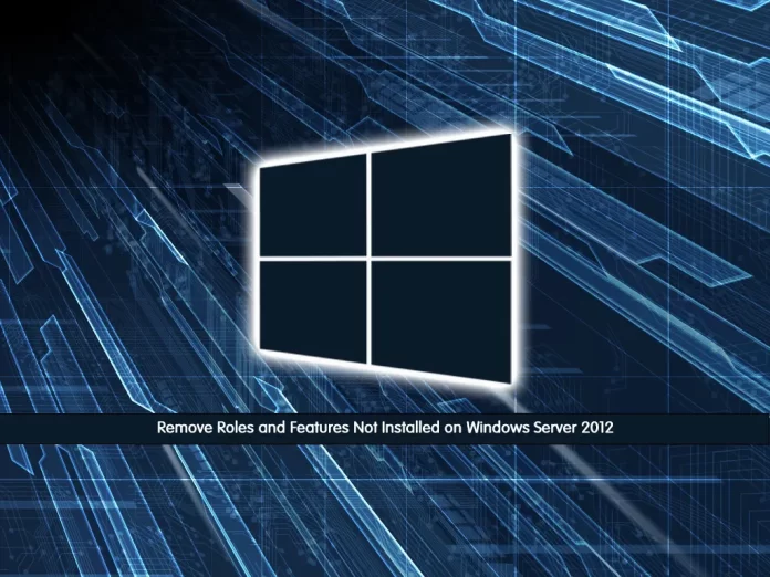 Remove Roles and Features Not Installed on Windows Server 2012